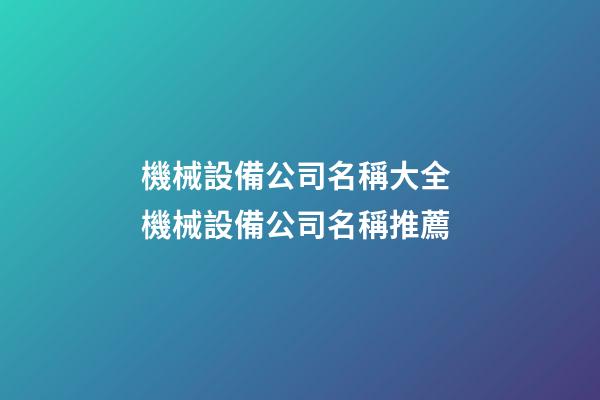 機械設備公司名稱大全 機械設備公司名稱推薦-第1張-公司起名-玄機派